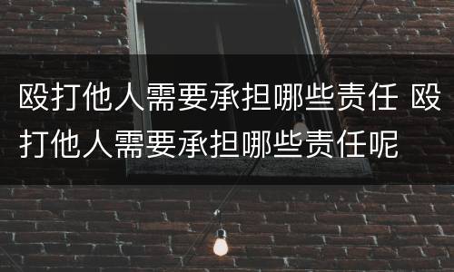 殴打他人需要承担哪些责任 殴打他人需要承担哪些责任呢
