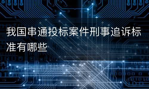 我国串通投标案件刑事追诉标准有哪些