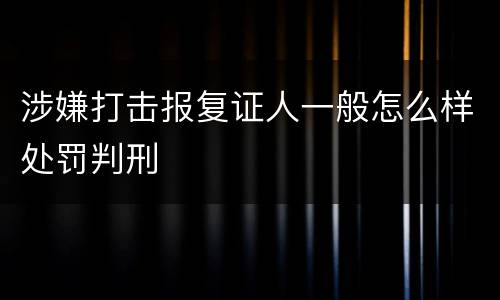 涉嫌打击报复证人一般怎么样处罚判刑