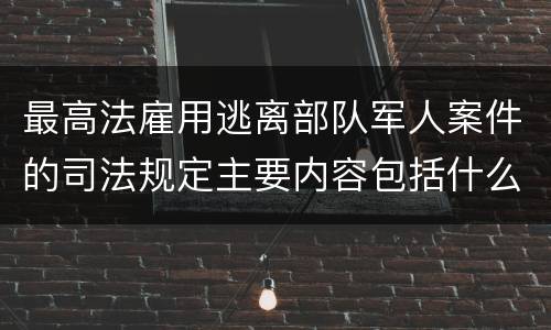最高法雇用逃离部队军人案件的司法规定主要内容包括什么