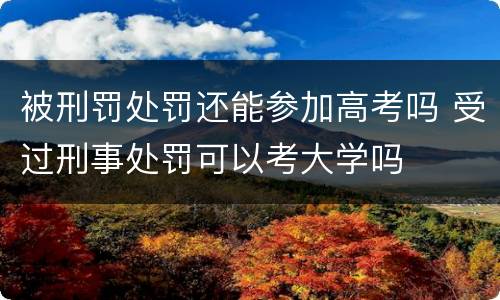 被刑罚处罚还能参加高考吗 受过刑事处罚可以考大学吗