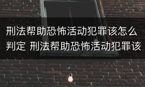 刑法帮助恐怖活动犯罪该怎么判定 刑法帮助恐怖活动犯罪该怎么判定罪名