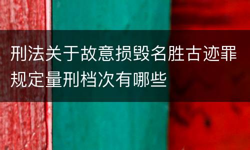 刑法关于故意损毁名胜古迹罪规定量刑档次有哪些