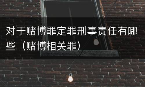 对于赌博罪定罪刑事责任有哪些（赌博相关罪）
