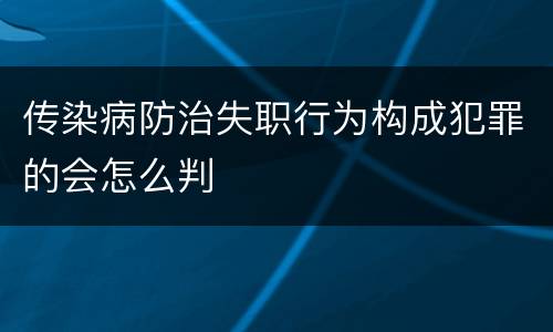 传染病防治失职行为构成犯罪的会怎么判