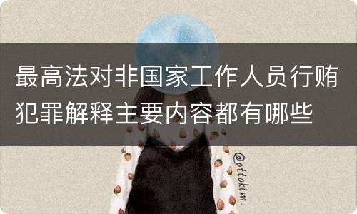 最高法对非国家工作人员行贿犯罪解释主要内容都有哪些