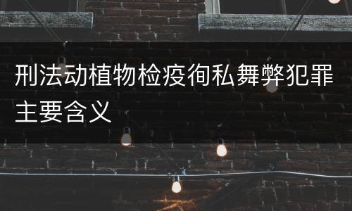 刑法动植物检疫徇私舞弊犯罪主要含义