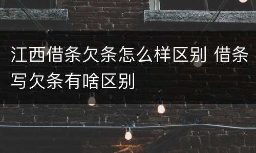 江西借条欠条怎么样区别 借条写欠条有啥区别
