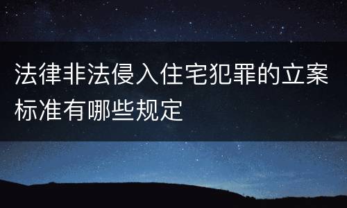 法律非法侵入住宅犯罪的立案标准有哪些规定