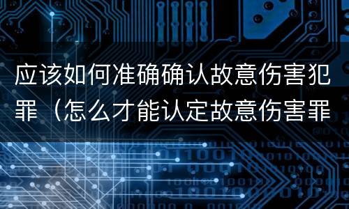 应该如何准确确认故意伤害犯罪（怎么才能认定故意伤害罪）
