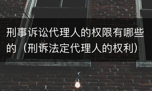 刑事诉讼代理人的权限有哪些的（刑诉法定代理人的权利）
