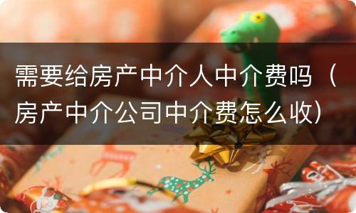 需要给房产中介人中介费吗（房产中介公司中介费怎么收）