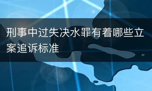 刑事中过失决水罪有着哪些立案追诉标准