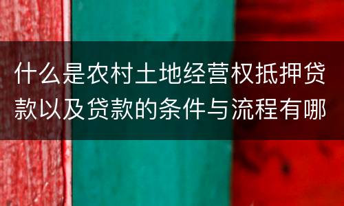 什么是农村土地经营权抵押贷款以及贷款的条件与流程有哪些