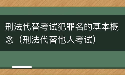 刑法代替考试犯罪名的基本概念（刑法代替他人考试）