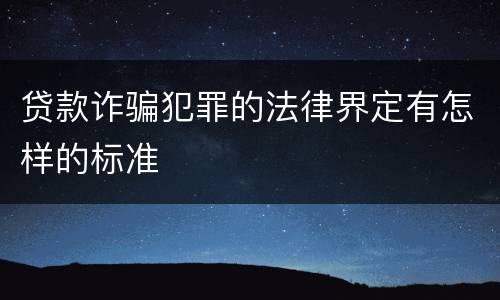 贷款诈骗犯罪的法律界定有怎样的标准