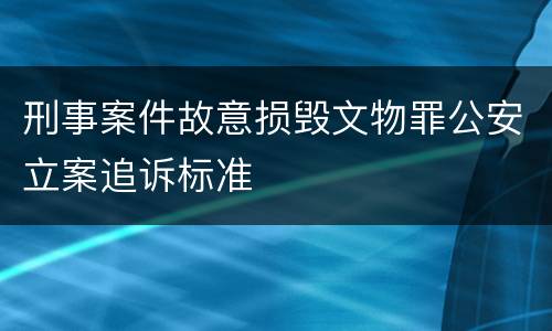刑事案件故意损毁文物罪公安立案追诉标准