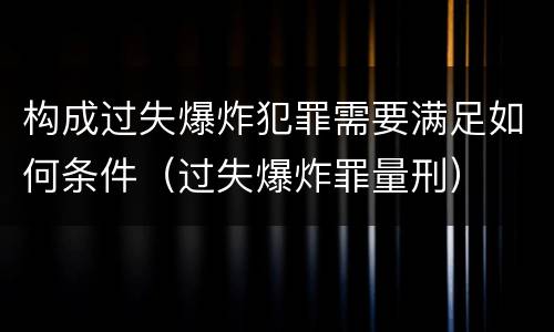 构成过失爆炸犯罪需要满足如何条件（过失爆炸罪量刑）