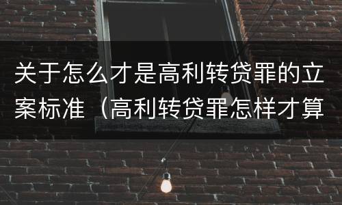 关于怎么才是高利转贷罪的立案标准（高利转贷罪怎样才算获利）