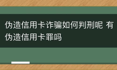 伪造信用卡诈骗如何判刑呢 有伪造信用卡罪吗