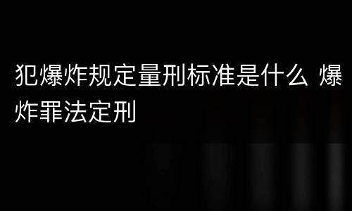 犯爆炸规定量刑标准是什么 爆炸罪法定刑