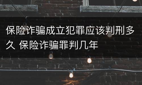 保险诈骗成立犯罪应该判刑多久 保险诈骗罪判几年