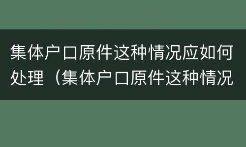 集体户口原件这种情况应如何处理（集体户口原件这种情况应如何处理呢）