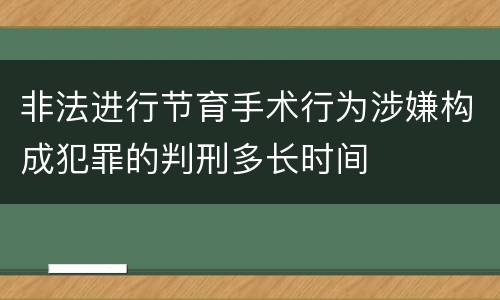非法进行节育手术行为涉嫌构成犯罪的判刑多长时间