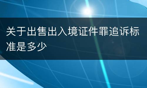 关于出售出入境证件罪追诉标准是多少