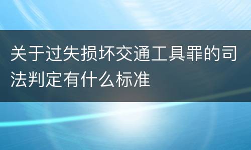 关于过失损坏交通工具罪的司法判定有什么标准