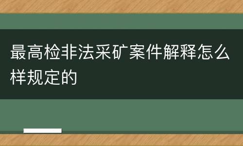 最高检非法采矿案件解释怎么样规定的