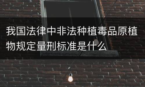 我国法律中非法种植毒品原植物规定量刑标准是什么