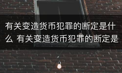 有关变造货币犯罪的断定是什么 有关变造货币犯罪的断定是什么规定