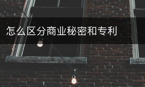 怎么区分商业秘密和专利