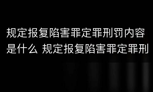 规定报复陷害罪定罪刑罚内容是什么 规定报复陷害罪定罪刑罚内容是什么法律