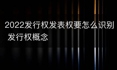 2022发行权发表权要怎么识别 发行权概念