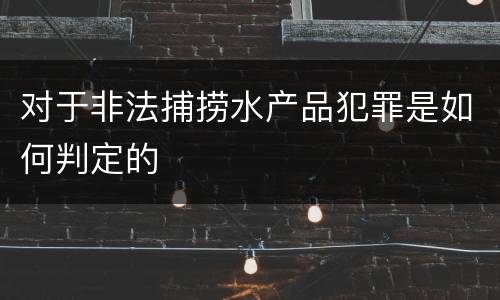 对于非法捕捞水产品犯罪是如何判定的