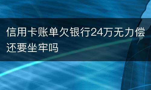 信用卡账单欠银行24万无力偿还要坐牢吗