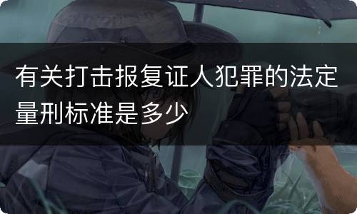 有关打击报复证人犯罪的法定量刑标准是多少