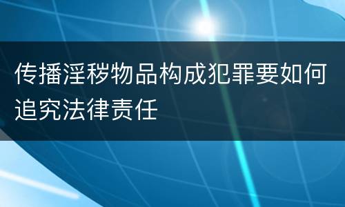 传播淫秽物品构成犯罪要如何追究法律责任