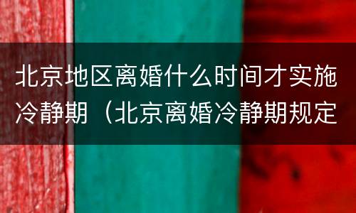 北京地区离婚什么时间才实施冷静期（北京离婚冷静期规定）