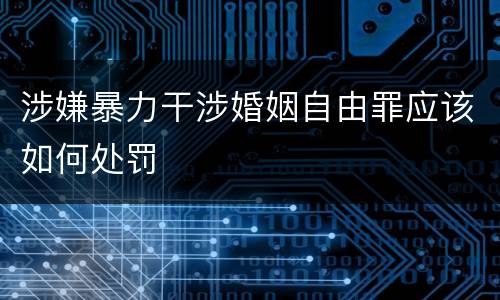 涉嫌暴力干涉婚姻自由罪应该如何处罚