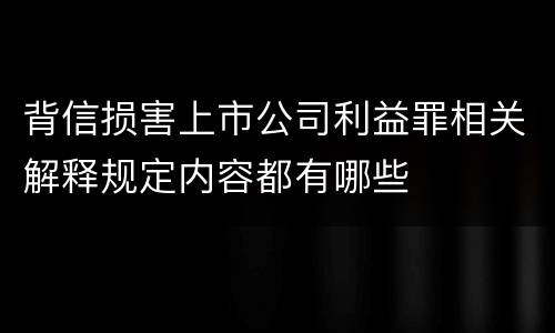 背信损害上市公司利益罪相关解释规定内容都有哪些