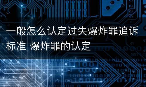 一般怎么认定过失爆炸罪追诉标准 爆炸罪的认定