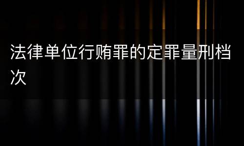 法律单位行贿罪的定罪量刑档次