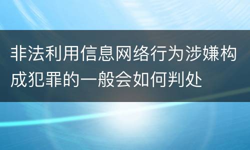 非法利用信息网络行为涉嫌构成犯罪的一般会如何判处