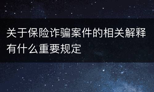 关于保险诈骗案件的相关解释有什么重要规定
