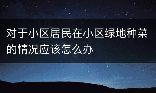 对于小区居民在小区绿地种菜的情况应该怎么办