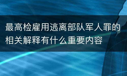最高检雇用逃离部队军人罪的相关解释有什么重要内容