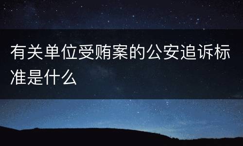 有关单位受贿案的公安追诉标准是什么